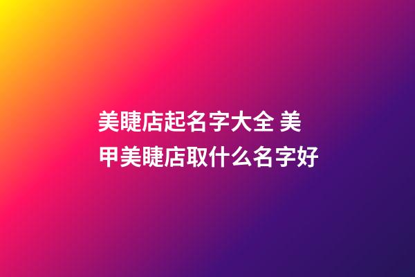 美睫店起名字大全 美甲美睫店取什么名字好-第1張-店鋪起名-玄機派